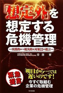 「想定外」を想定する危機管理 実践的かつ現実的な対策２２の提言／齋藤實【著】