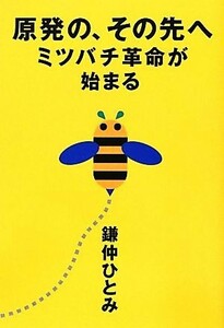 原発の、その先へ ミツバチ革命が始まる／鎌仲ひとみ【著】