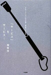 「サービス」をサービス！ かゆいところに手が届く禁断の仕事術／指南役【著】