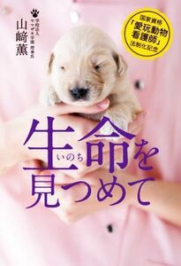 生命をみつめて 国家資格「愛玩動物看護師」法制化記念／山崎薫(著者)