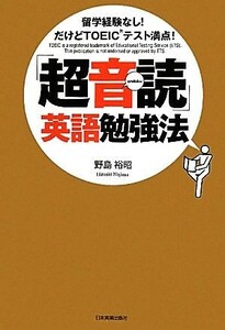 「超音読」英語勉強法 留学経験なし！だけどＴＯＥＩＣテスト満点！／野島裕昭【著】