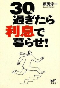 ３０過ぎたら利息で暮らせ！ 講談社ＢＩＺ／原尻淳一【著】