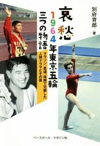 哀愁　１９６４年東京五輪三つの物語 マラソン、柔道、体操で交錯した人間ドラマとその後／別府育郎(著者)