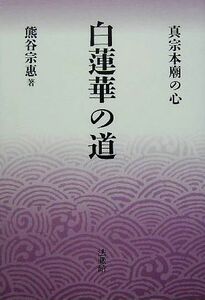 白蓮華の道 真宗本廟の心／熊谷宗恵(著者)