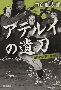 アテルイの遺刀 秘闘秘録　新三郎＆魁 新潮文庫／中谷航太郎(著者)