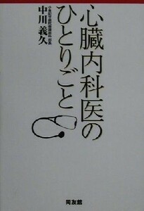 心臓内科医のひとりごと　医療不信に効く読む薬 中川義久／著