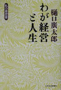 樋口広太郎　わが経営と人生 私の履歴書／樋口広太郎(著者)