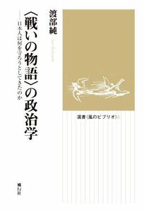 〈戦いの物語〉の政治学 日本人は何を守ろうとしてきたのか 選書〈風のビブリオ〉６／渡部純(著者)