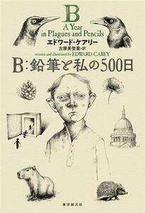 Ｂ：鉛筆と私の５００日／エドワード・ケアリー(著者),古屋美登里(訳者)