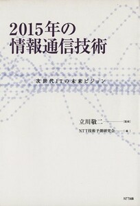 ２０１５年の情報通信技術 次世代ＩＴの未来ビジョン／ＮＴＴ技術予測研究会(編者),立川敬二