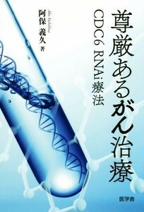 尊厳あるがん治療 ＣＤＣ６　ＲＮＡｉ療法／阿保義久(著者)