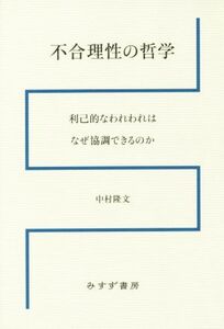 不合理性の哲学 利己的なわれわれはなぜ協調できるのか／中村隆文(著者)