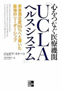 心をつなぐ医療機関「ＵＣＬＡヘルスシステム」 患者満足度９５％へと導いた最強のリーダーシップ／ジョゼフミケーリ【著】，月沢李歌子【