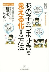 あの子のつまずきを「見える化」する方法 読み書き計算が苦手な子への指導法アラカルト／樋口一宗(著者)