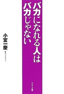 バカになれる人はバカじゃない／小宮一慶【著】