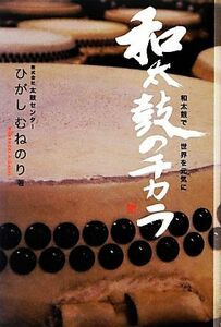 和太鼓のチカラ 和太鼓で世界を元気に／ひがしむねのり【著】