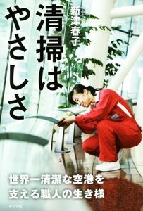 清掃はやさしさ　世界一清潔な空港を支える職人の生き様／新津春子(著者)