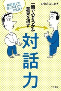 一瞬で心をつかみ意見を通す対話力 初対面でも話し下手でも大丈夫！／ひきたよしあき(著者)