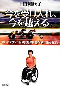 今を受け入れ、今を越える。　車いすマラソン世界記録保持者の「前に進む言葉」 土田和歌子／著