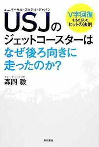 ＵＳＪのジェットコースターはなぜ後ろ向きに走ったのか？ Ｖ字回復をもたらしたヒットの法則／森岡毅【著】