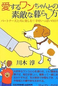 愛するワンちゃんとの素敵な暮らし方 パートナー犬と共に楽しむ！幸せいっぱいの日々 コミュニティ・ブックス／川木淳【著】