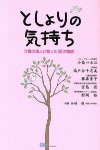 としよりの気持ち 介護の達人が語った２６の物語／小島つる江(著者),高戸谷千志美(著者),藤森素子(著者),宮島渡(著者),村岡裕(著者)