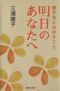 明日のあなたへ 愛するとは許すこと 集英社文庫／三浦綾子(著者)