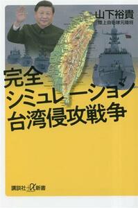 完全シミュレーション台湾侵攻戦争 講談社＋α新書／山下裕貴(著者)