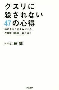 クスリに殺されない４７の心得 体のチカラがよみがえる近藤流「断薬」のススメ／近藤誠(著者)