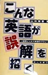 こんな英語が誤解を招く　国際ビジネス英語のクスリ 山田雅重／著