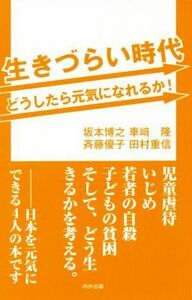 生きづらい時代　どうしたら元気になれるか！／坂本博之(著者),斉藤優子(著者),車崎隆(著者),田村重信(著者)