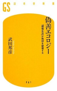 偽善エコロジー 「環境生活」が地球を破壊する 幻冬舎新書／武田邦彦【著】