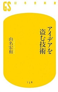 アイデアを盗む技術 幻冬舎新書／山名宏和【著】