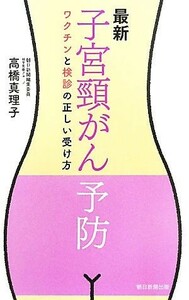 最新　子宮頸がん予防 ワクチンと検診の正しい受け方／高橋真理子【著】