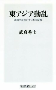 東アジア動乱 地政学が明かす日本の役割 角川ｏｎｅテーマ２１／武貞秀士(著者)