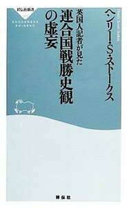 英国人記者が見た連合国戦勝史観の虚妄 祥伝社新書／ヘンリー・Ｓ．ストークス【著】