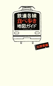 鉄道各線食べ歩き地図ガイド　北関東編／オフィスサンサーラ【編】