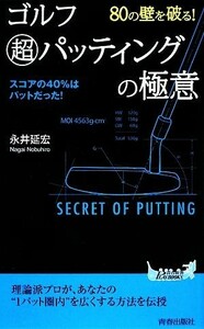 ８０の壁を破る！ゴルフ超パッティングの極意 青春新書ＰＬＡＹ　ＢＯＯＫＳ／永井延宏【著】