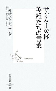 サッカーＷ杯　英雄たちの言葉 集英社新書／中谷綾子アレキサンダー【著】