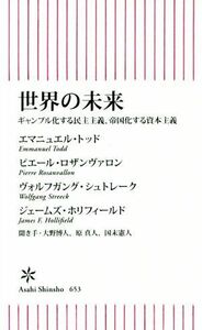 世界の未来 ギャンブル化する民主主義、帝国化する資本主義 朝日新書６５３／エマニュエル・トッド(著者),ピエール・ロザンヴァロン(著者),