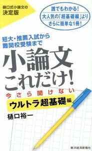 小論文これだけ！　今さら聞けないウルトラ超基礎編 短大・推薦入試から難関校受験まで／樋口裕一(著者)