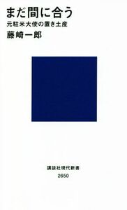 まだ間に合う　元駐米大使の置き土産 講談社現代新書２６５０／藤崎一郎(著者)