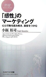 「感性」のマーケティング 心と行動を読み解き、顧客をつかむ ＰＨＰビジネス新書／小阪裕司【著】