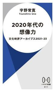 ２０２０年代の想像力 文化時評アーカイブス２０２１―２３ ハヤカワ新書０１１／宇野常寛(著者)