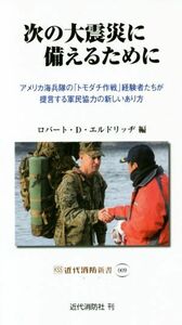 次の大震災に備えるために アメリカ海兵隊の「トモダチ作戦」経験者たちが提言する軍民協力の新しいあり方 近代消防新書００９／ロバート・