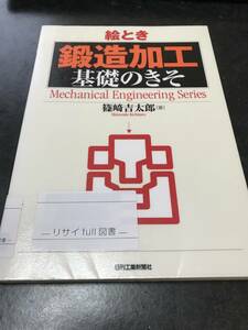 （図書館除籍本）絵とき「鍛造加工」基礎のきそ （Ｍｅｃｈａｎｉｃａｌ　Ｅｎｇｉｎｅｅｒｉｎｇ　Ｓｅｒｉｅｓ） 篠崎吉太郎／著