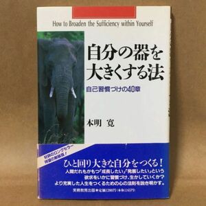 【自分の器を大きくする法 】 自己習慣づけの40章 本明寛/著　