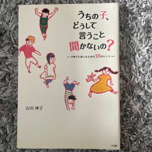 うちの子、どうして言うこと聞かないの？　子育てに迷ったときの３０のヒント 古川伸子／著