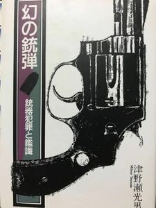 同梱取置歓迎古本「幻の銃弾 銃器犯罪と鑑識」津野瀬光男 鉄砲武器兵器ライフルハンドガン