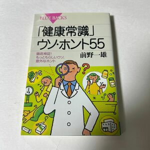 「健康常識」ウソ・ホント５５　徹底検証！もっともらしいウソ、意外なホント （ブルーバックス　Ｂ－１３７０） 前野一雄／著